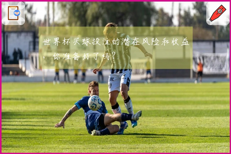 世界杯买球投注的潜在风险和收益，你准备好了吗？