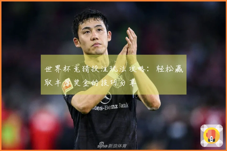 世界杯竞猜投注玩法攻略：轻松赢取丰厚奖金的技巧分享