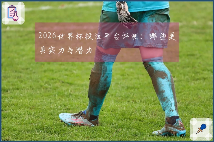 2026世界杯投注平台评测：哪些更具实力与潜力