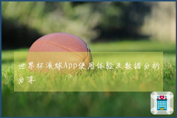 世界杯滚球App使用体验及数据分析分享