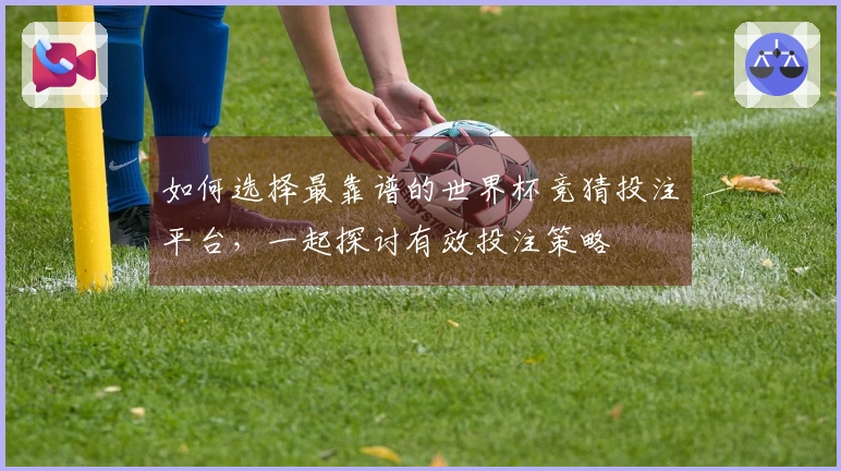 如何选择最靠谱的世界杯竞猜投注平台，一起探讨有效投注策略