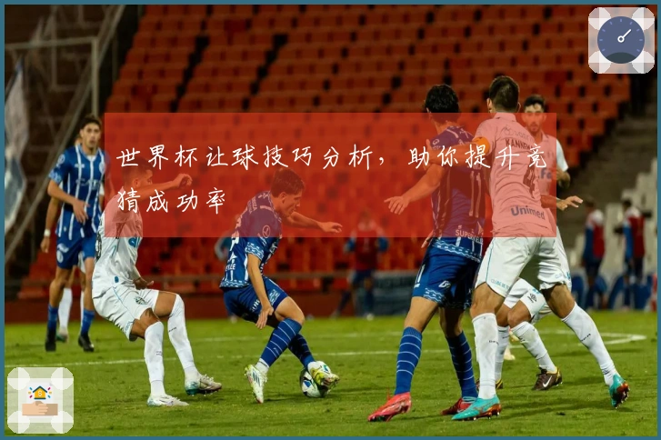 世界杯让球技巧分析，助你提升竞猜成功率