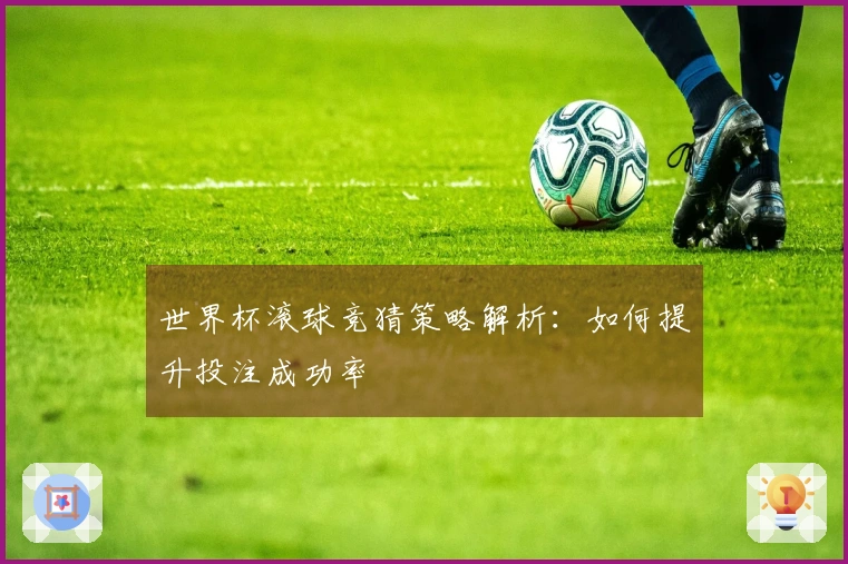 世界杯滚球竞猜策略解析：如何提升投注成功率