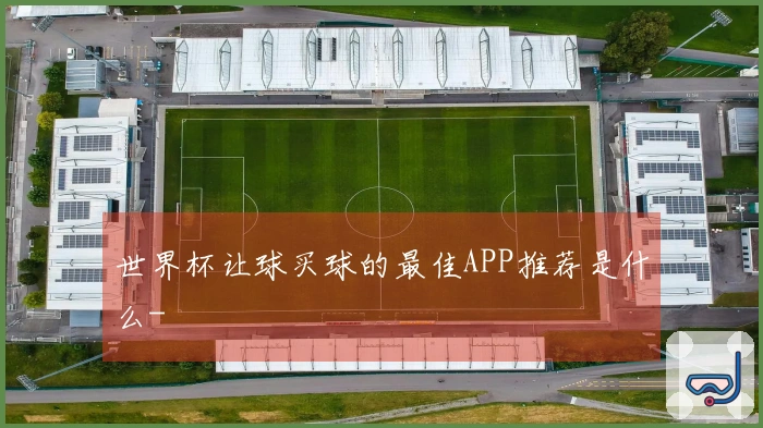 世界杯让球买球的最佳APP推荐是什么-