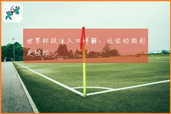 世界杯投注入口详解，让你的购彩更轻松