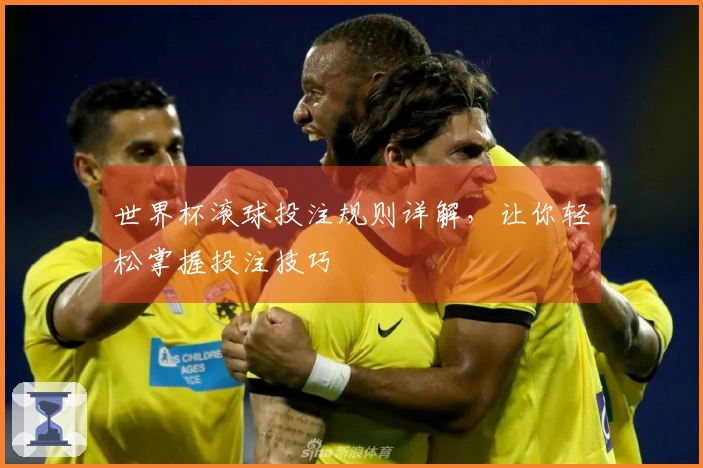 世界杯滚球投注规则详解，让你轻松掌握投注技巧