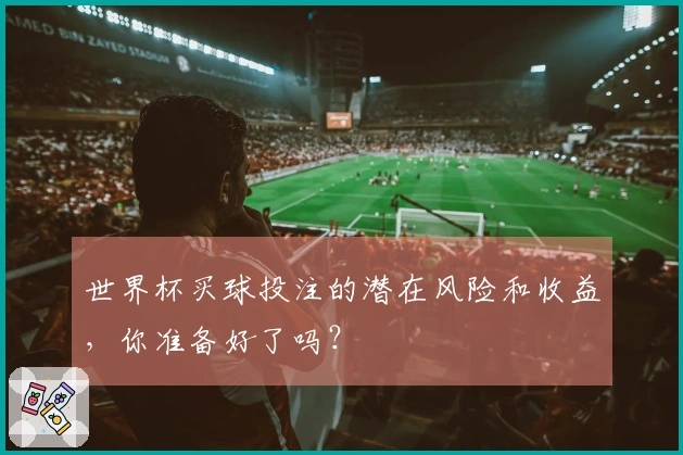 世界杯买球投注的潜在风险和收益，你准备好了吗？