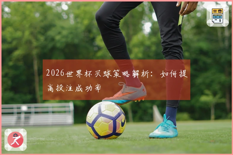 2026世界杯买球策略解析：如何提高投注成功率