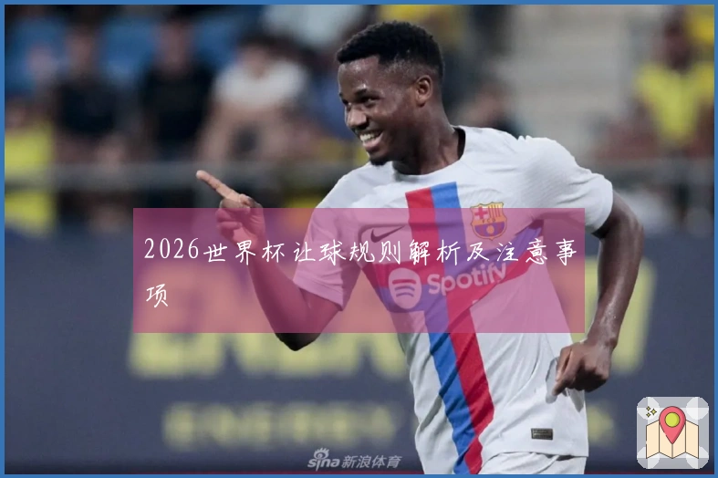 2026世界杯让球规则解析及注意事项