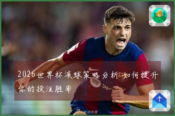 2026世界杯滚球策略分析 如何提升你的投注胜率